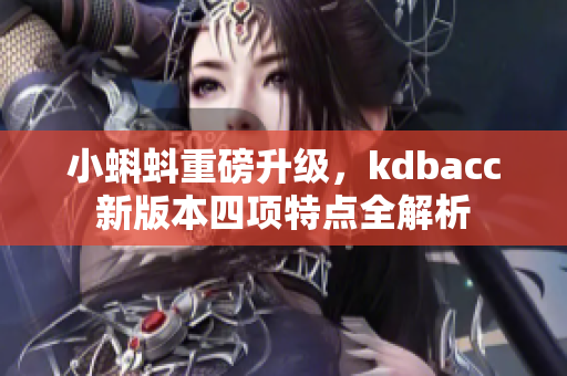 小蝌蚪重磅升级，kdbacc新版本四项特点全解析