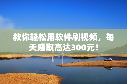 教你轻松用软件刷视频，每天赚取高达300元！