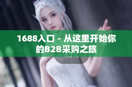 1688入口 - 从这里开始你的B2B采购之旅