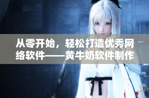 从零开始，轻松打造优秀网络软件——黄牛奶软件制作技巧