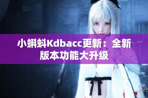 小蝌蚪Kdbacc更新：全新版本功能大升级