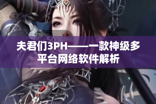 夫君们3PH——一款神级多平台网络软件解析