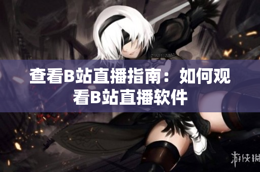 查看B站直播指南：如何观看B站直播软件