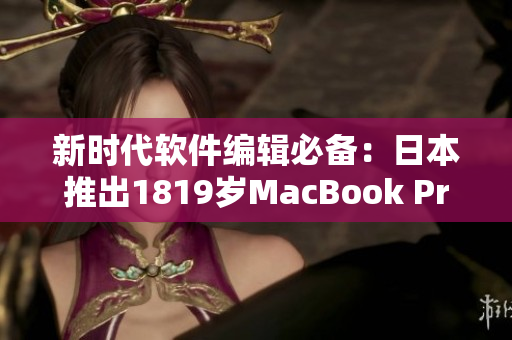 新时代软件编辑必备：日本推出1819岁MacBook Pro