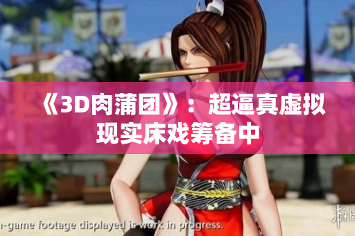 《3D肉蒲团》：超逼真虚拟现实床戏筹备中