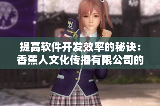 提高软件开发效率的秘诀：香蕉人文化传播有限公司的成功经验