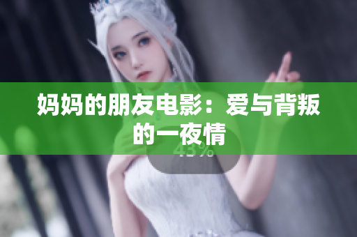 妈妈的朋友电影：爱与背叛的一夜情