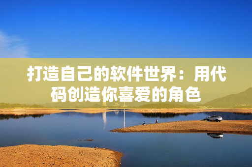 打造自己的软件世界：用代码创造你喜爱的角色