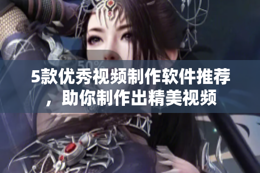 5款优秀视频制作软件推荐，助你制作出精美视频