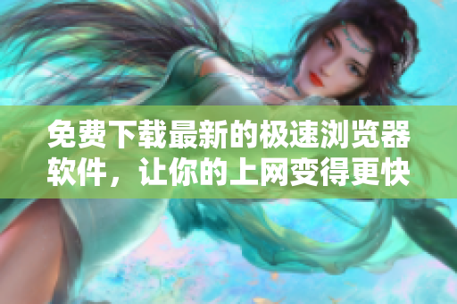 免费下载最新的极速浏览器软件，让你的上网变得更快捷！