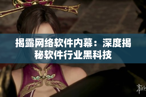 揭露网络软件内幕：深度揭秘软件行业黑科技