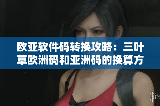 欧亚软件码转换攻略：三叶草欧洲码和亚洲码的换算方法