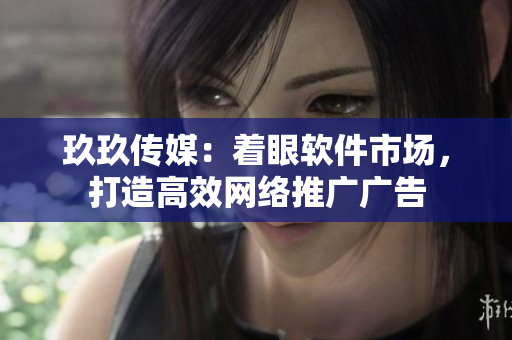 玖玖传媒：着眼软件市场，打造高效网络推广广告