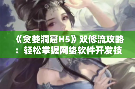 《贪婪洞窟H5》双修流攻略：轻松掌握网络软件开发技巧