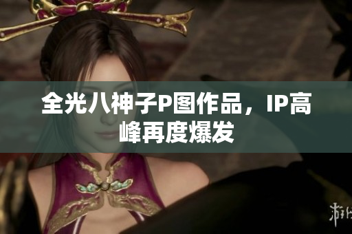 全光八神子P图作品，IP高峰再度爆发