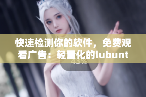 快速检测你的软件，免费观看广告：轻量化的lubuntu在线解读