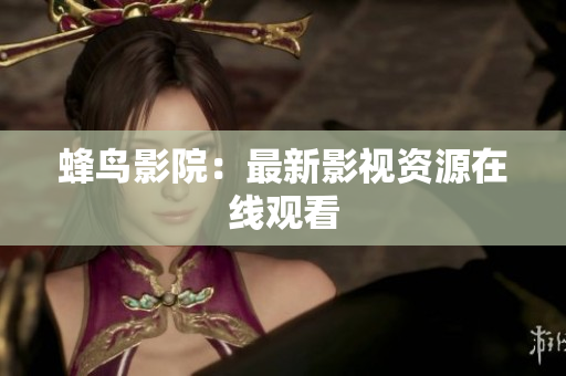 蜂鸟影院：最新影视资源在线观看
