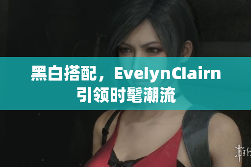 黑白搭配，EveIynCIairn引领时髦潮流