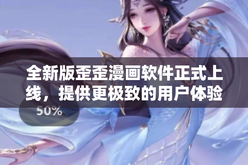 全新版歪歪漫画软件正式上线，提供更极致的用户体验！