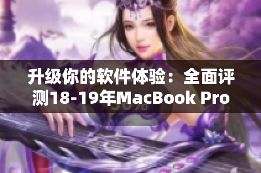 升级你的软件体验：全面评测18-19年MacBook Pro