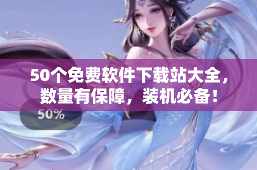 50个免费软件下载站大全，数量有保障，装机必备！