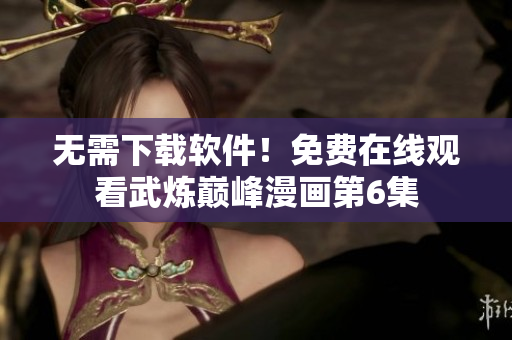 无需下载软件！免费在线观看武炼巅峰漫画第6集
