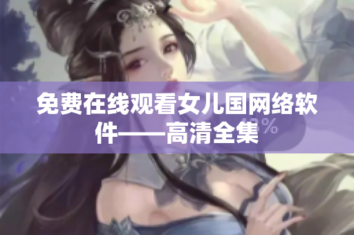 免费在线观看女儿国网络软件——高清全集