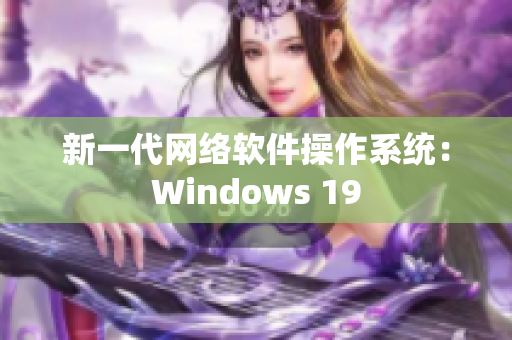 新一代网络软件操作系统：Windows 19