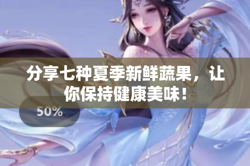 分享七种夏季新鲜蔬果，让你保持健康美味！