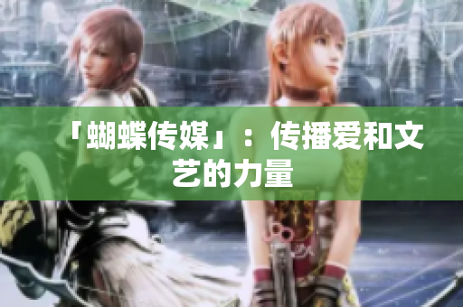「蝴蝶传媒」：传播爱和文艺的力量