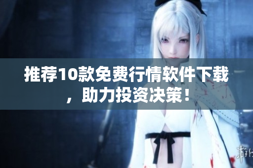 推荐10款免费行情软件下载，助力投资决策！