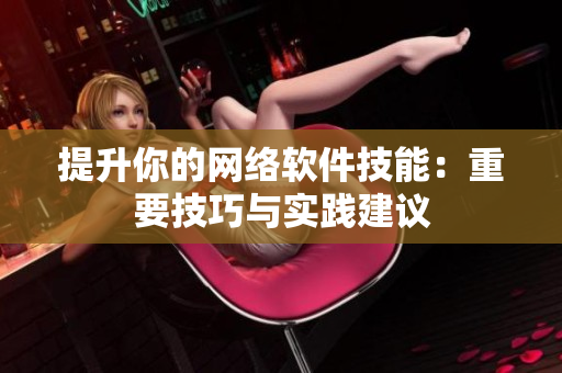 提升你的网络软件技能：重要技巧与实践建议