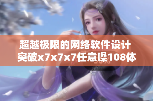 超越极限的网络软件设计 突破x7x7x7任意噪108体验