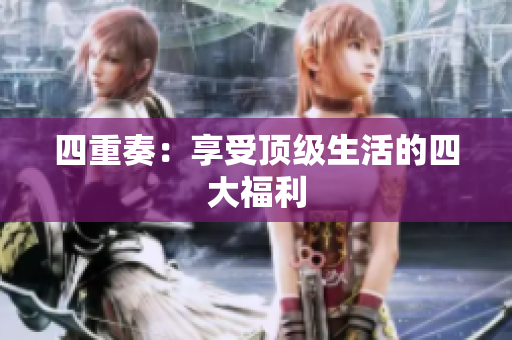 四重奏：享受顶级生活的四大福利
