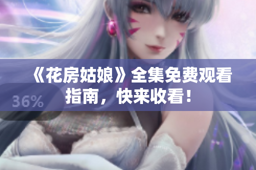 《花房姑娘》全集免费观看指南，快来收看！