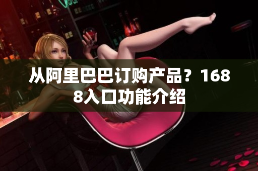 从阿里巴巴订购产品？1688入口功能介绍
