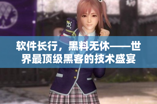 软件长行，黑料无休——世界最顶级黑客的技术盛宴