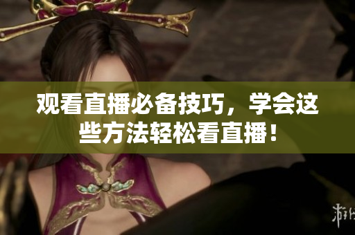 观看直播必备技巧，学会这些方法轻松看直播！