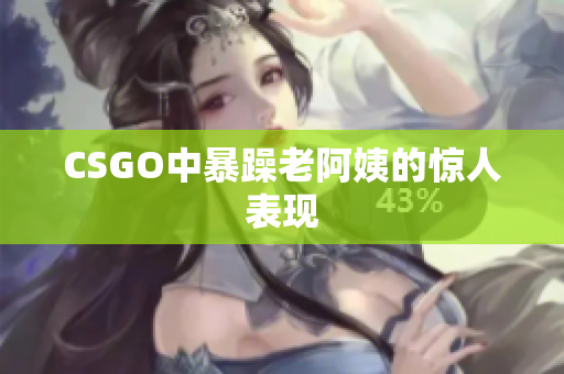 CSGO中暴躁老阿姨的惊人表现
