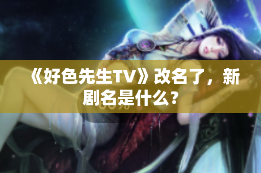 《好色先生TV》改名了，新剧名是什么？