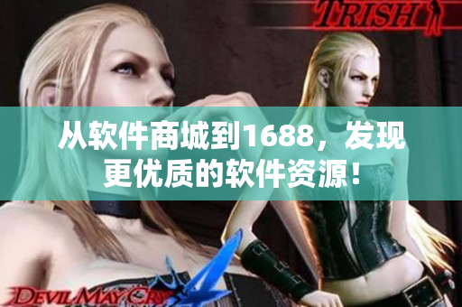 从软件商城到1688，发现更优质的软件资源！