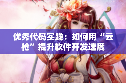 优秀代码实践：如何用“云枪”提升软件开发速度