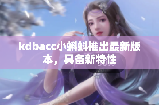 kdbacc小蝌蚪推出最新版本，具备新特性
