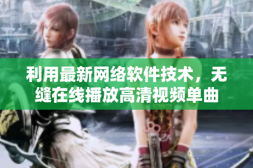 利用最新网络软件技术，无缝在线播放高清视频单曲