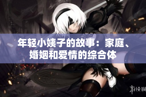 年轻小姨子的故事：家庭、婚姻和爱情的综合体