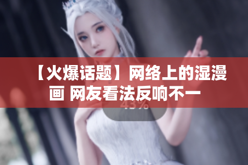 【火爆话题】网络上的湿漫画 网友看法反响不一