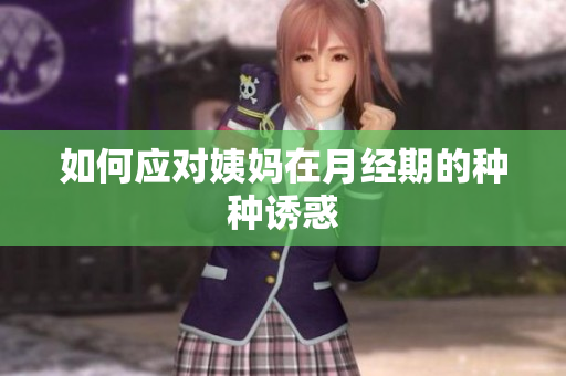 如何应对姨妈在月经期的种种诱惑