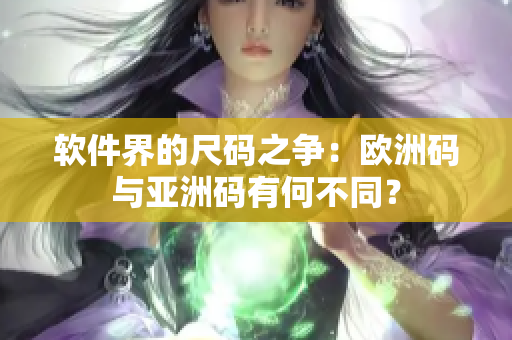软件界的尺码之争：欧洲码与亚洲码有何不同？