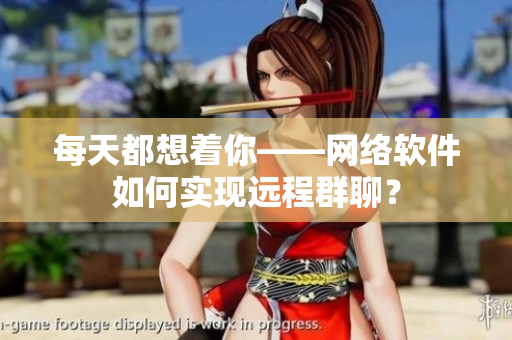 每天都想着你——网络软件如何实现远程群聊？