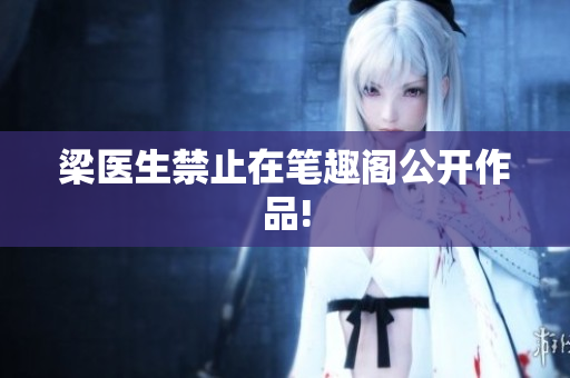 梁医生禁止在笔趣阁公开作品!
